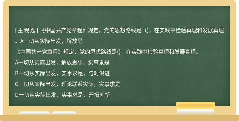 《中国共产党章程》规定，党的思想路线是（)，在实践中检验真理和发展真理。A一切从实际出发，解放思