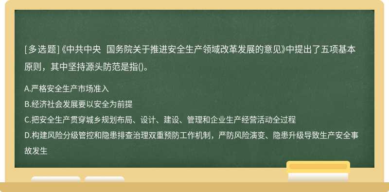 《中共中央 国务院关于推进安全生产领域改革发展的意见》中提出了五项基本原则，其中坚持源头防