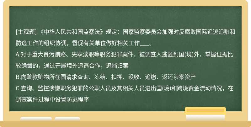 《中华人民共和国监察法》规定：国家监察委员会加强对反腐败国际追逃追赃和防逃工作的组织协调，