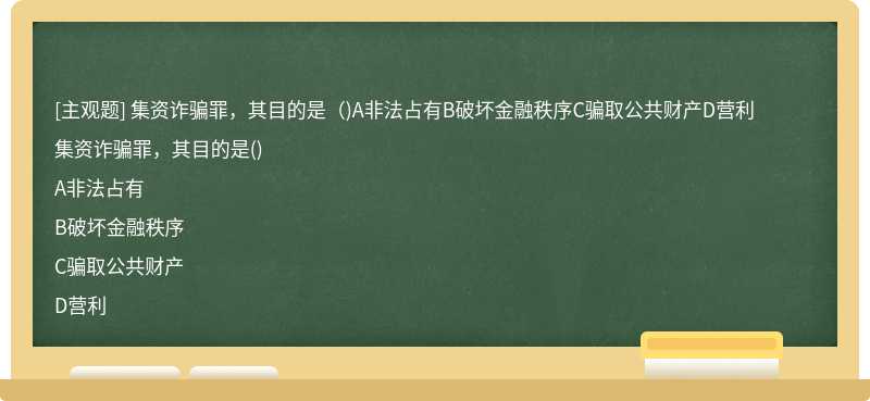 集资诈骗罪，其目的是（)A非法占有B破坏金融秩序C骗取公共财产D营利