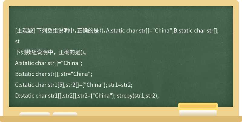 下列数组说明中，正确的是（)。A:static char str[]="China";B:static char str[]; st
