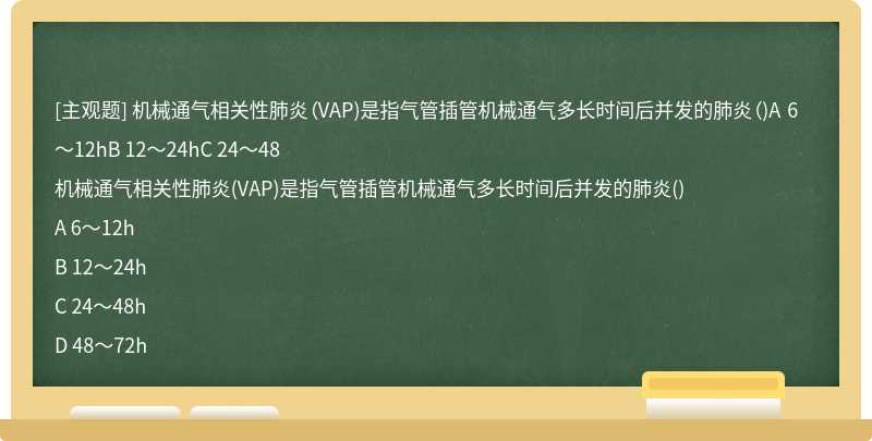 机械通气相关性肺炎（VAP)是指气管插管机械通气多长时间后并发的肺炎（)A 6～12hB 12～24hC 24～48