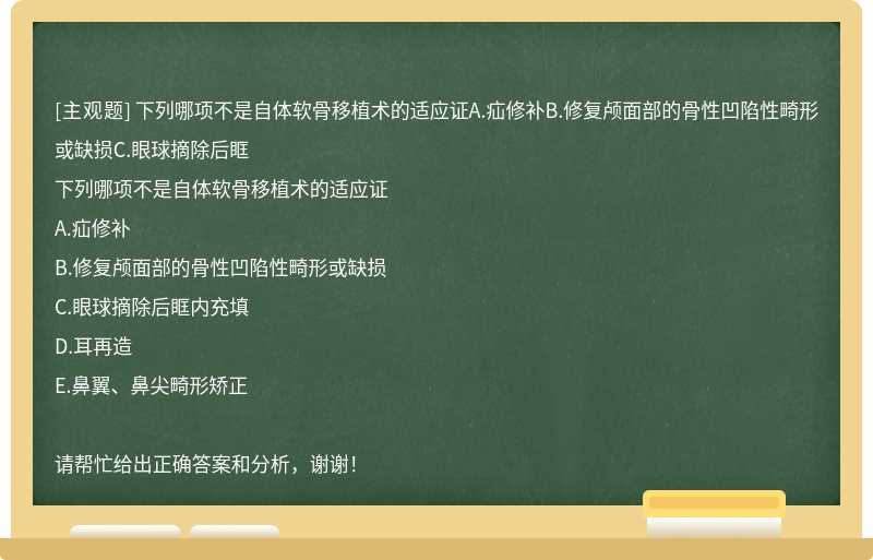 下列哪项不是自体软骨移植术的适应证A.疝修补B.修复颅面部的骨性凹陷性畸形或缺损C.眼球摘除后眶