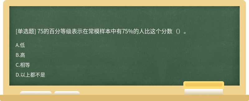 75的百分等级表示在常模样本中有75%的人比这个分数（）。