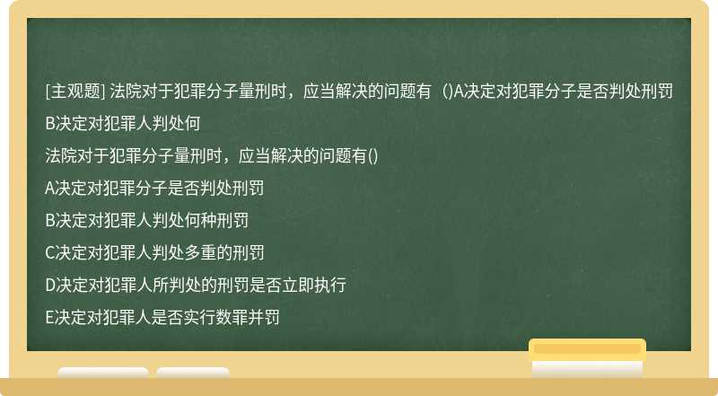 法院对于犯罪分子量刑时，应当解决的问题有（)A决定对犯罪分子是否判处刑罚B决定对犯罪人判处何