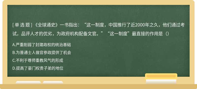 《全球通史》一书指出：“这一制度，中国推行了近2000年之久，他们通过考试，品评人才的优劣，为政府机构配备文官。”“这一制度”最直接的作用是（）