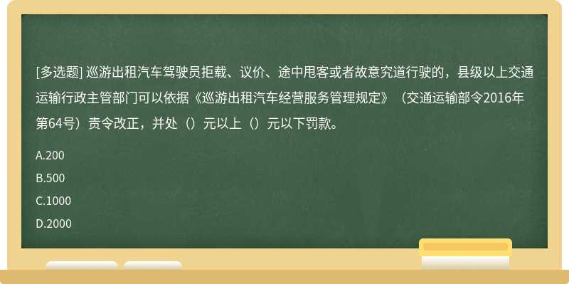 巡游出租汽车驾驶员拒载、议价、途中甩客或者故意究道行驶的，县级以上交通运输行政主管部门可以依据《巡游出租汽车经营服务管理规定》（交通运输部令2016年第64号）责令改正，并处（）元以上（）元以下罚款。