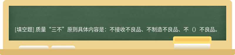 质量“三不”原则具体内容是：不接收不良品、不制造不良品、不（）不良品。