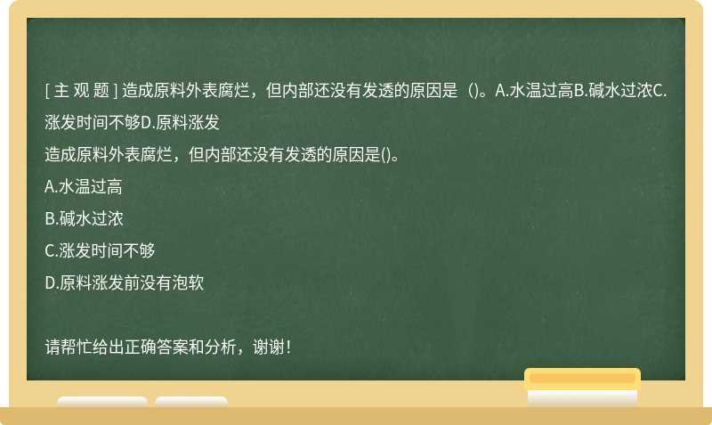 造成原料外表腐烂，但内部还没有发透的原因是（)。A.水温过高B.碱水过浓C.涨发时间不够D.原料涨发