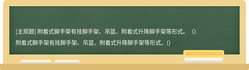 附着式脚手架有挂脚手架、吊篮、附着式升降脚手架等形式。（)