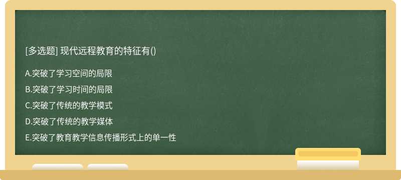 现代远程教育的特征有（)A、突破了学习空间的局限B、突破了学习时间的局限C、突破了传统的教学模式