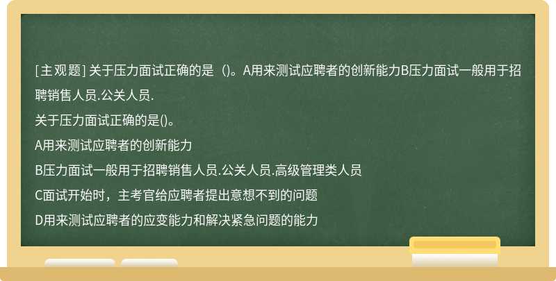 关于压力面试正确的是（)。A用来测试应聘者的创新能力B压力面试一般用于招聘销售人员.公关人员.