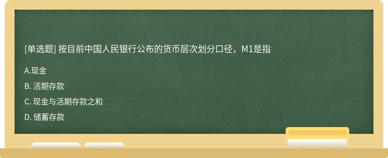 按目前中国人民银行公布的货币层次划分口径，M1是指A. 现金B. 活期存款C. 现金与活期存款之和D