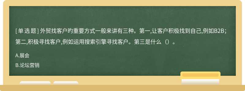 外贸找客户旳重要方式一般来讲有三种。第一,让客户积极找到自己,例如B2B；第二,积极寻找客户,例如运用搜索引擎寻找客户。第三是什么（）。