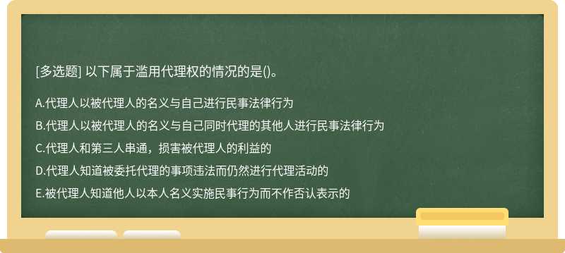 以下属于滥用代理权的情况的是（)。A、代理人以被代理人的名义与自己进行民事法律行为B、代理人