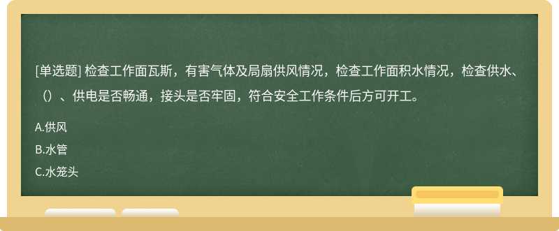 检查工作面瓦斯，有害气体及局扇供风情况，检查工作面积水情况，检查供水、（）、供电是否畅通，接头是否牢固，符合安全工作条件后方可开工。