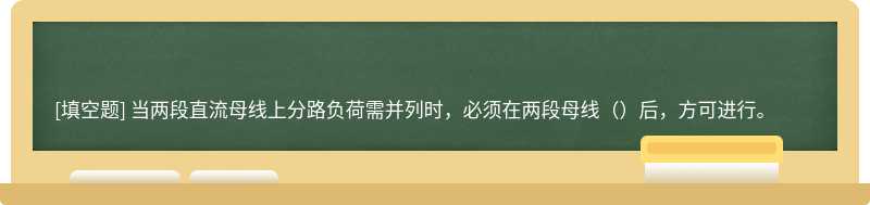 当两段直流母线上分路负荷需并列时，必须在两段母线（）后，方可进行。