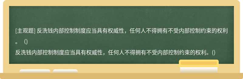 反洗钱内部控制制度应当具有权威性，任何人不得拥有不受内部控制约束的权利。（)