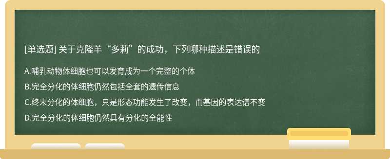 关于克隆羊“多莉”的成功，下列哪种描述是错误的A.哺乳动物体细胞也可以发育成为一个完整的个体B