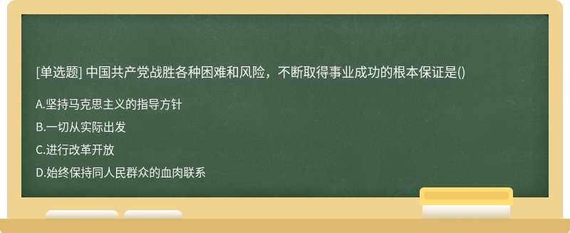 中国共产党战胜各种困难和风险，不断取得事业成功的根本保证是（)A、坚持马克思主义的指导方针B、