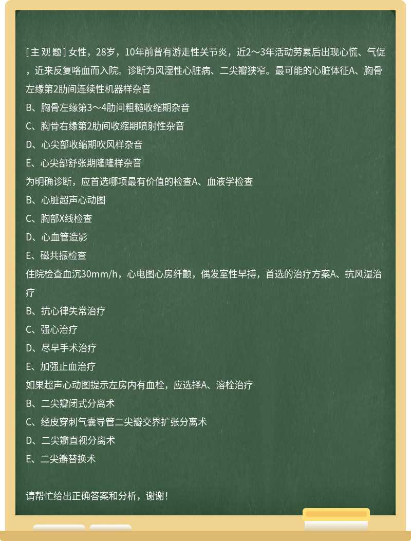 女性，28岁，10年前曾有游走性关节炎，近2～3年活动劳累后出现心慌、气促，近来反复咯血而入院。诊断为