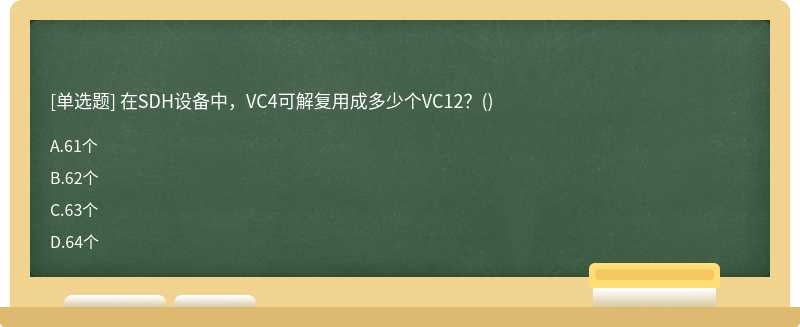 在SDH设备中，VC4可解复用成多少个VC12？（)A、61个B、62个C、63个D、64个