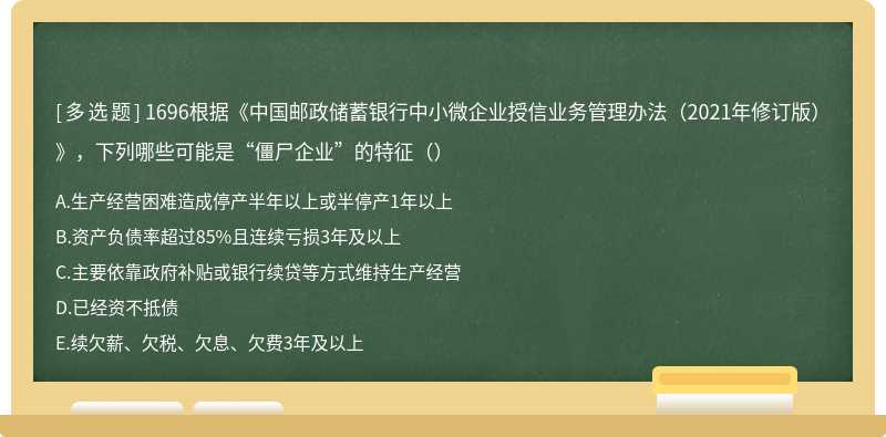 1696根据《中国邮政储蓄银行中小微企业授信业务管理办法（2021年修订版）》，下列哪些可能是“僵尸企业”的特征（）