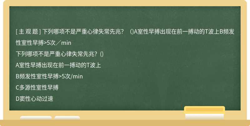 下列哪项不是严重心律失常先兆？（)A室性早搏出现在前一搏动的T波上B频发性室性早搏>5次／min