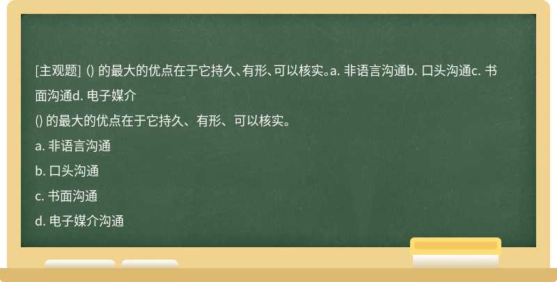 （) 的最大的优点在于它持久、有形、可以核实。a. 非语言沟通b. 口头沟通c. 书面沟通d. 电子媒介