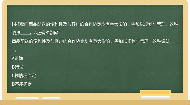 商品配送的便利性及与客户的合作协定均有重大影响，需加以规划与管理。这种说法____。A正确B错误C