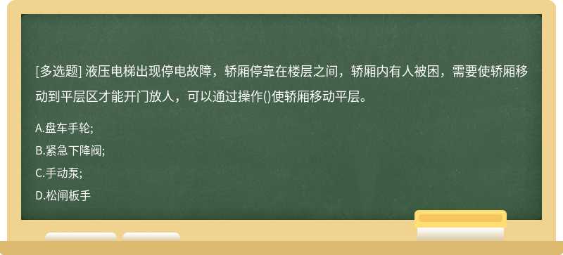 液压电梯出现停电故障，轿厢停靠在楼层之间，轿厢内有人被困，需要使轿厢移动到平层区才能开门放人，可以通过操作()使轿厢移动平层。