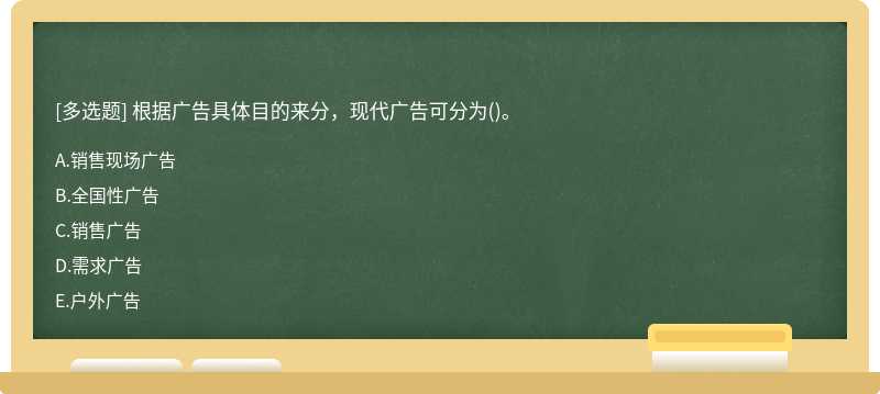 根据广告具体目的来分，现代广告可分为（)。A、销售现场广告B、全国性广告C、销售广告D、需求广告E、