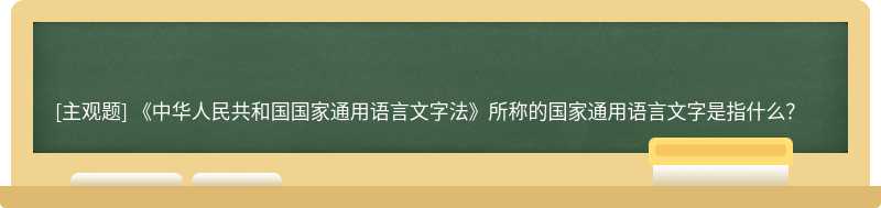 《中华人民共和国国家通用语言文字法》所称的国家通用语言文字是指什么？