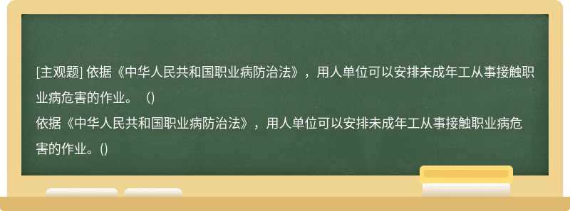 依据《中华人民共和国职业病防治法》，用人单位可以安排未成年工从事接触职业病危害的作业。（)