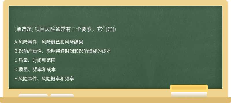 项目风险通常有三个要素，它们是（)A、风险事件、风险概章和风险结果B、影响严重性、影响持续时间和