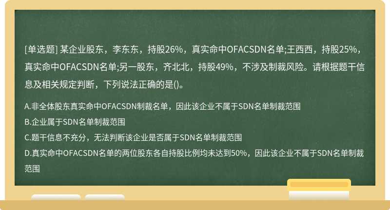 某企业股东，李东东，持股26%，真实命中OFACSDN名单;王西西，持股25%，真实命中OFACSDN名单;另一股东，齐北北，持股49%，不涉及制裁风险。请根据题干信息及相关规定判断，下列说法正确的是()。