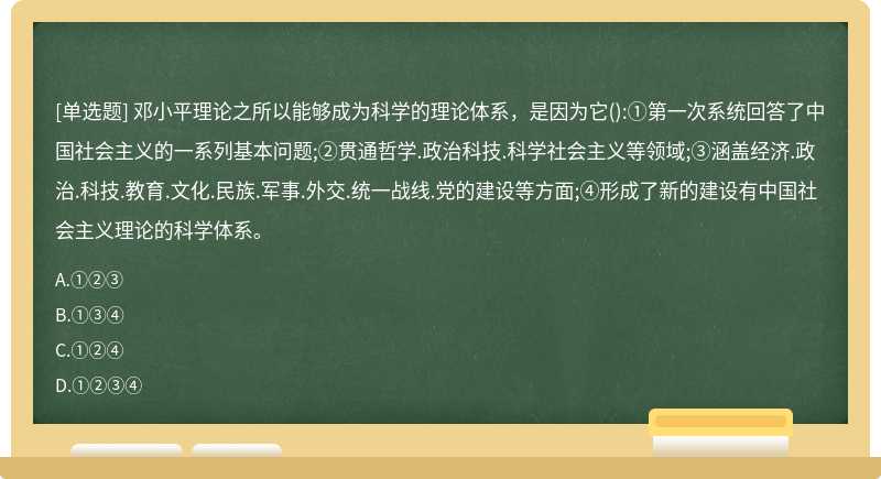 邓小平理论之所以能够成为科学的理论体系，是因为它（):①第一次系统回答了中国社会主义的一系