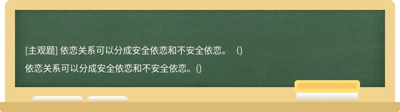 依恋关系可以分成安全依恋和不安全依恋。（)