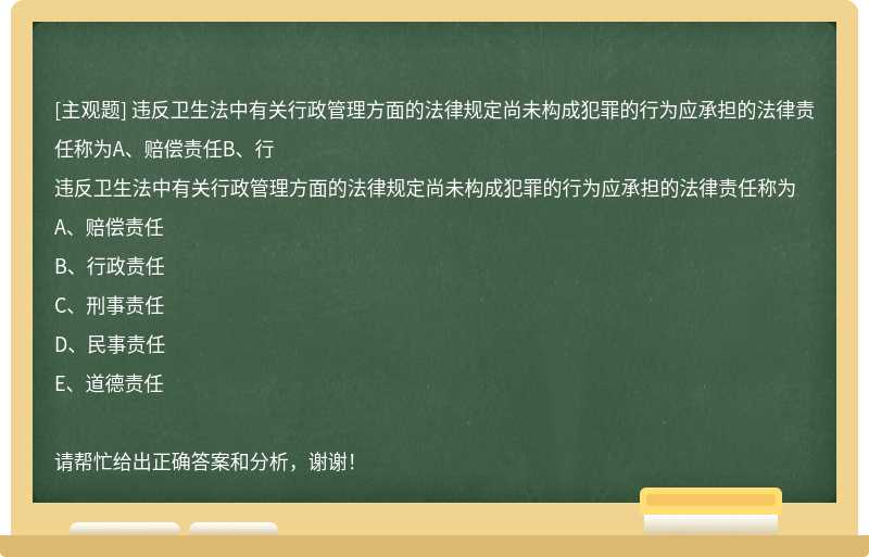 违反卫生法中有关行政管理方面的法律规定尚未构成犯罪的行为应承担的法律责任称为A、赔偿责任B、行