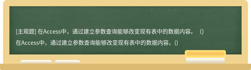 在Access中，通过建立参数查询能够改变现有表中的数据内容。（)