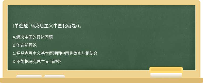 马克思主义中国化就是（)。A、解决中国的具体问题B、创造新理论C、把马克思主义基本原理同中国具