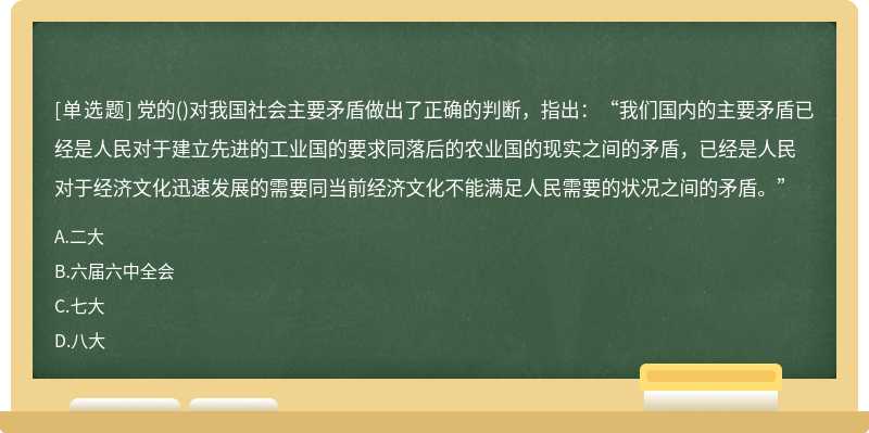 党的（)对我国社会主要矛盾做出了正确的判断，指出：“我们国内的主要矛盾已经是人民对于建立