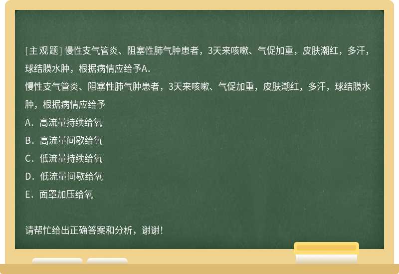 慢性支气管炎、阻塞性肺气肿患者，3天来咳嗽、气促加重，皮肤潮红，多汗，球结膜水肿，根据病情应给予A．