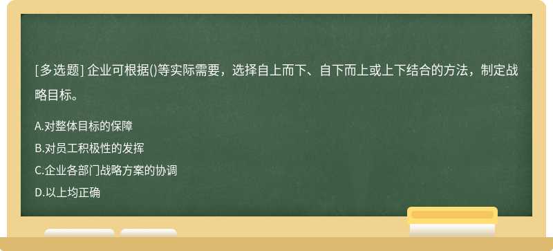 企业可根据（)等实际需要，选择自上而下、自下而上或上下结合的方法，制定战略目标。A、对整体目标