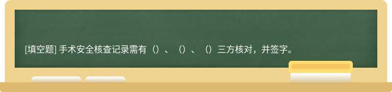 手术安全核查记录需有（）、（）、（）三方核对，并签字。