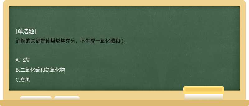 消烟的关键是使煤燃烧充分，不生成一氧化碳和()。