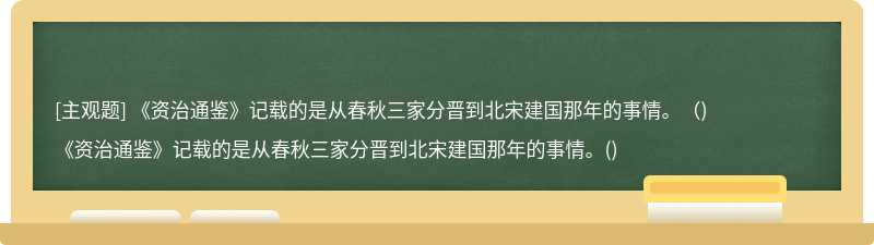 《资治通鉴》记载的是从春秋三家分晋到北宋建国那年的事情。（)