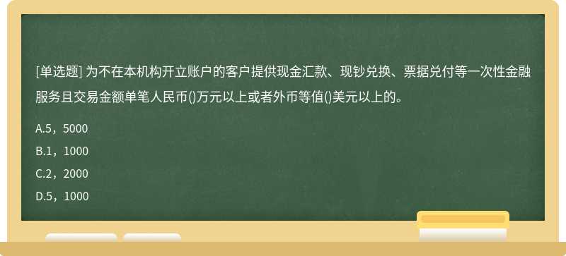 为不在本机构开立账户的客户提供现金汇款、现钞兑换、票据兑付等一次性金融服务且交易金额单笔人民币()万元以上或者外币等值()美元以上的。