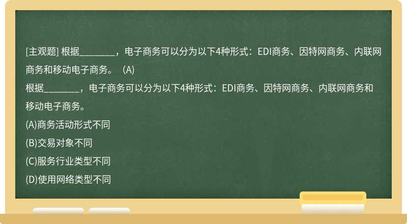 根据_______，电子商务可以分为以下4种形式：EDI商务、因特网商务、内联网商务和移动电子商务。（A)