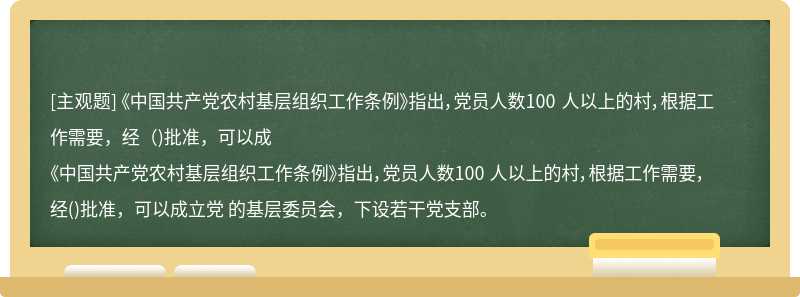 《中国共产党农村基层组织工作条例》指出，党员人数100 人以上的村，根据工作需要，经（)批准，可以成